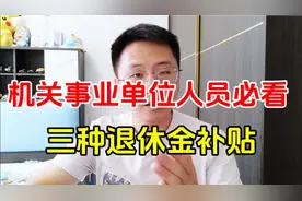 机关事业单位退休人员必看！三种退休补贴您了解吗？视频封面