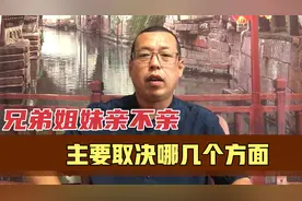 兄弟姐妹会不会亲，主要取决于这几个方面，你看看现实是不是这样