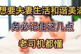 想要夫妻生活和谐美满，务必记住这几点，老司机都懂视频封面