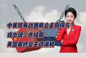 中美贸易战到底会走向何方？或出现三大结局！美国最终会主动讲和视频封面