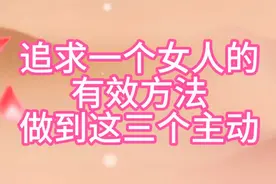 追求一个女人的，有效方法，做到这三个主动视频封面