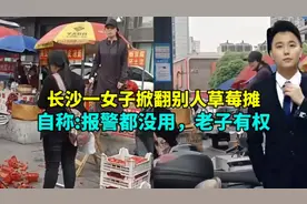 长沙一女子掀翻别人草莓摊，自称报警都没用，老子有权！身份被扒视频封面
