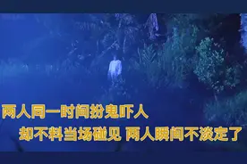 两人同一时间扮鬼吓人，却不料当场碰见，两人瞬间不淡定了。视频封面