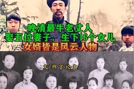 晚清最牛老丈人，娶五位妻子，生下16个女儿，女婿皆是风云人物