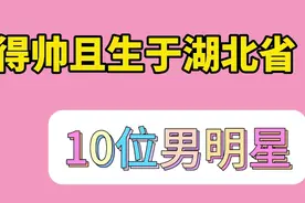 长得帅且生于湖北省的10位男明星，李现、朱一龙在此，您看上了谁视频封面
