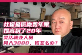 社保最低缴费年限逐提高到了20年，灵活就业，该怎么办？视频封面