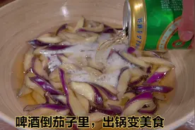 把啤酒倒茄子里，出锅就是一道经典美食，外酥里嫩，真的太好吃了