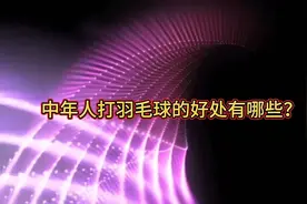 中年人打羽毛球的好处有哪些？