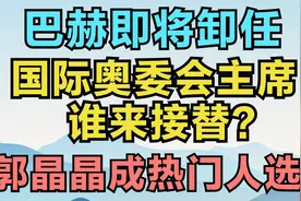 巴赫即将卸任，国际奥委会主席谁来接替？郭晶晶成热门人选！视频封面