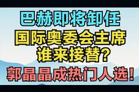 巴赫即将卸任，国际奥委会主席谁来接替？郭晶晶成热门人选！视频封面