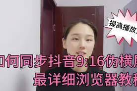 如何同步抖音9:16伪横屏，最详细浏览器教程，有效提高播放量收益