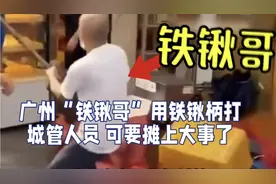 广州“铁锹哥”用铁锹柄暴打城管人员，这下子可要摊上大事情了视频封面