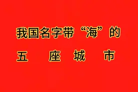 我国名字带“海”的五座城市，你去过吗？视频封面