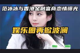 范冰冰与香港金融富商恋情曝光，娱乐圈再掀波澜视频封面