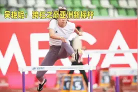 吴艳妮闪耀跨栏之巅，铸就亚洲新辉煌视频封面