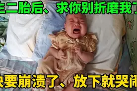自从生了二胎我都快崩溃了，求你别折磨我了，让我休息一会儿吧！视频封面