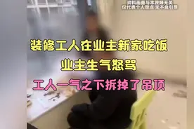 装修工人在业主新家吃饭，被业主发现怒骂，一气之下拆掉吊顶视频封面