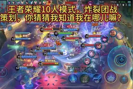 王者荣耀10人模式，炸裂团战，策划，你猜猜我知道我在哪儿嘛？视频封面