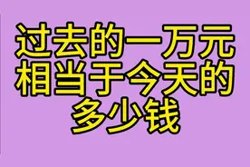 过去的一万元相当于今天的多少钱？一起来看看吧视频封面