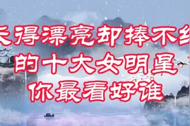 长得漂亮却捧不红的十大女明星，你最看好谁？视频封面