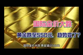 国际金价大跌！黄金跌至550元，上涨趋势变了？视频封面