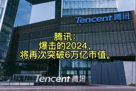 腾讯：爆击的2024，将再次突破6万亿市值。视频封面