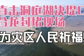 直击洞庭湖决堤口合龙封堵现场，为灾区人民祈福!视频封面