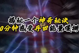 揭秘一个神奇秘诀，十分钟感受丹田能量爆棚，让真气运行视频封面