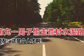 奇葩事儿！南充一男子偷走荒村水泥路，网友：这是个人才啊！视频封面