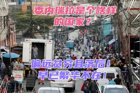 委内瑞拉是个啥样的国家？偏远贫穷且落后，当年的繁华早已不在！视频封面