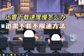 迅雷下载速度慢怎么办？教你迅雷下载不限速的方法！也支持正版！视频封面