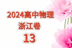 @高考物理冲刺满分 2024年浙江省普通高校招生选考科目考试 题13视频封面