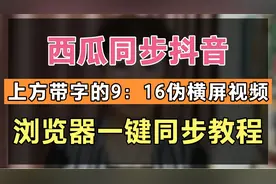 西瓜同步抖音，上方带字的9：16伪横屏视频，浏览器一键同步教程