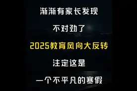 渐渐有家长发现不对劲了！2025教育风向大反转注定这个寒假不平凡