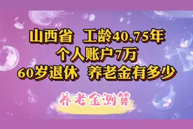 山西省，工龄40.75年，个人账户7万，60岁退休，养老金有多少视频封面