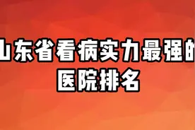 山东省看病实力最强的医院排名，综合实力你觉得谁能排第一视频封面