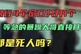闹大了！银行4个窗口只开1个，排队等急的大哥怒怼：都死人吗？视频封面