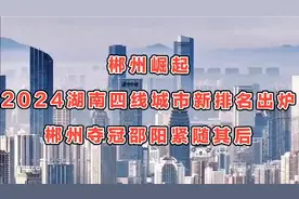郴州崛起！2024湖南四线城市新排名出炉，郴州夺冠邵阳紧随其后