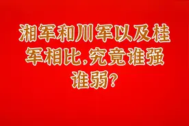 湘军和川军以及桂军相比，究竟谁强谁弱？视频封面