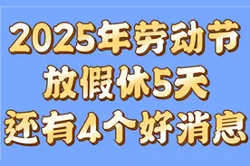 2025年五一劳动节放假共休5天，还有4个好消息告诉大家视频封面