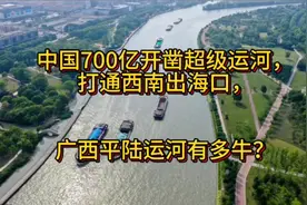 中国花700亿开凿超级运河，打通西南出海口，广西平陆运河有多牛视频封面
