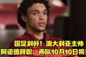 国足利好！澳大利亚主帅阿诺德辞职，两队10月10日将交手视频封面