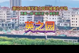 潮汕文化瑰宝英之园已被夷为平地！再见了！拆前vs拆后，再看一眼