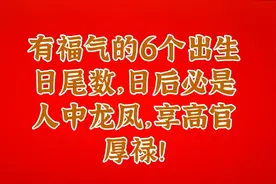 有福气的6个出生日尾数，日后必是人中龙凤，享高官厚禄！视频封面