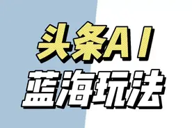 头条AI怎么做，头条AI玩法保姆级教程，头条AI玩法教程