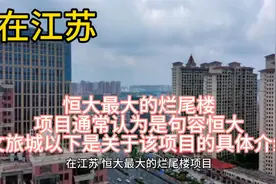 在江苏，恒大最大的烂尾楼项目通常认为是句容恒大文旅城具体如下视频封面