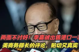 两面不讨好！李嘉诚出售港口一事，美商务部长的评论，贴切又真实视频封面