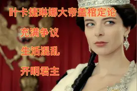 叶卡捷琳娜大帝盖棺定论：充满争议又威名远扬的俄国千古女帝！视频封面