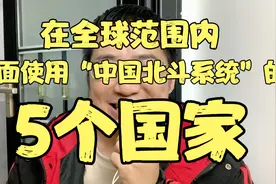 在全球范围内，全面使用我国北斗系统的“ 5个国家”，看都有哪些视频封面