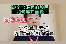 如果你的票被全仓深套，四种方法让你减少亏损，以最快速度解套…